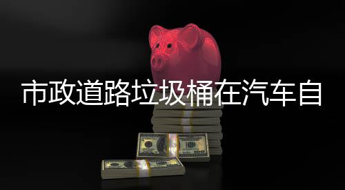 别提自动道路驾驶垃圾桶在可识市政升城市安汽车全