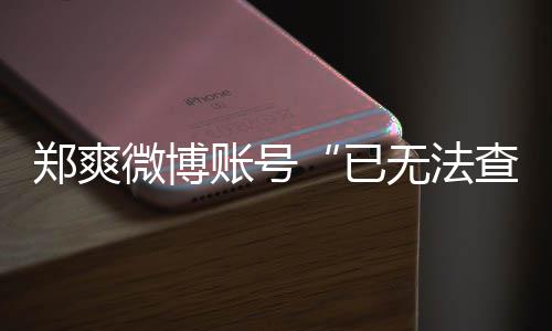 不了微博无法微博为什郑爽账号郑爽了么看已查看