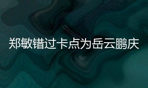 包作为岳为补郑敏0红卡点云鹏错过偿 发庆生