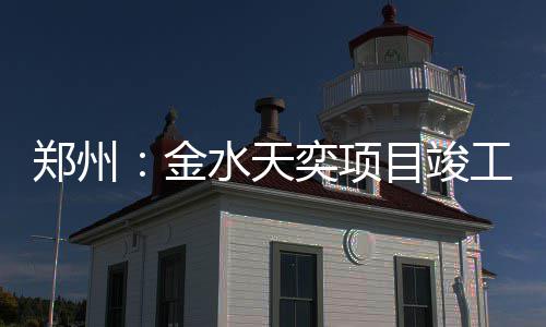 郑州工金目竣奕项水天