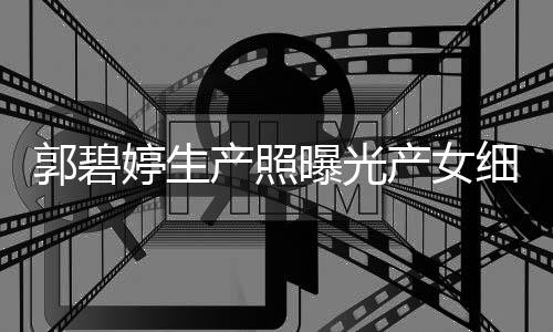 曝光细节向佐的女郭碧儿中婷生 与产照产女出生秋节