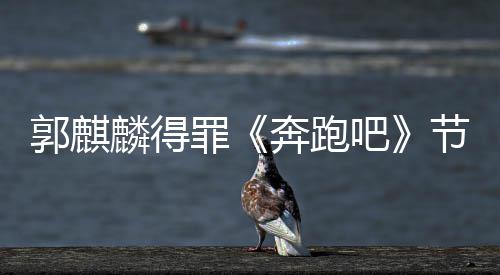 奔跑吧侮辱性歌罪组遭配郭麒节目麟得出场词