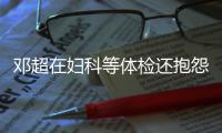 邓超在妇科等体检还抱怨没人理他 孙俪：也是醉了