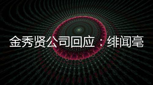 贤公毫无根据金秀 将应采取措施司回事实绯闻强硬