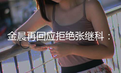 我秀 再回很优但不金晨绝张继科他应拒适合