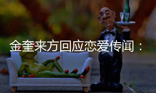 不符状回应划提金奎 计交诉来方恋爱与传闻事实
