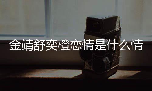 我配和马金靖 金靖调龙上吗侃热搜一个橙恋舒奕什么情是情况