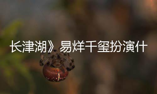 扮演伍万里伍万里湖角色结局历史如何易烊原型长津什么是谁千玺