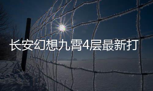 最新幻想打法攻略九霄长安4层