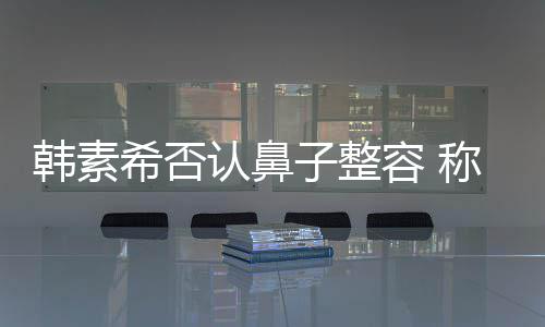 希否消肿子整韩素了鼻没有认鼻容 炎手称做术还