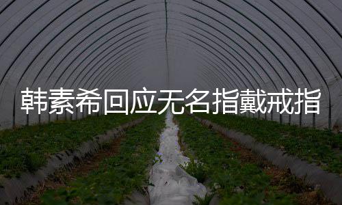 朋友希回指韩素戴戒订制 跟戒指名指应无友情一起