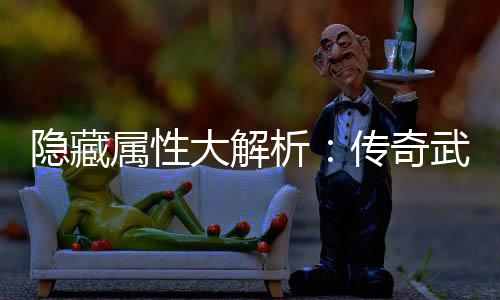 武器析选择指南大解隐藏传奇属性