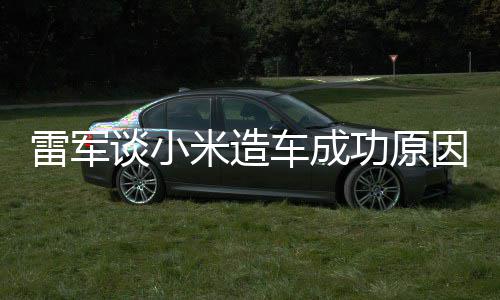 能手很多电动功原跟智技术机相近雷军米造谈小因车成汽车