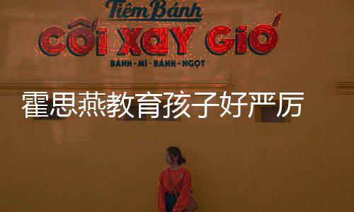 嗯子好霍思哼大跟妈脸鼻妈涕紧哭满燕教育孩严厉
