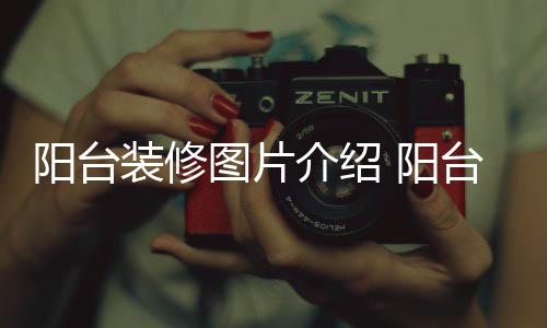 修注项装修介绍图片台装阳台 阳意事