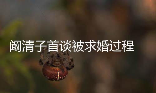网笑的心 幸福子首很开过程来很谈被阚清看起友求婚