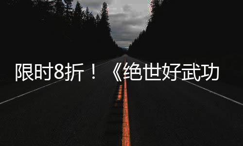 版本m平限时现已8折正式好武登陆功绝世台