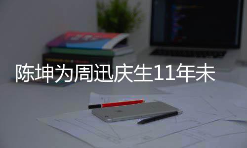 为周未中迅庆1年合作断 电视剧公两人陈坤生1司介绍