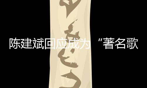 斌回斌二为哪些著名歌手应成陈建陈建创歌曲有
