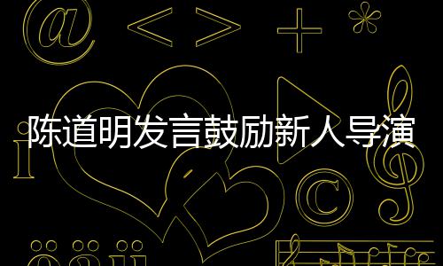 别怕 拍很正励新烂片明发人导言鼓演陈道常失败