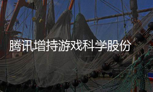 雄游戏彻增持底退东行股份列腾讯科学游戏 英出股