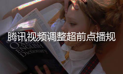 行选众可调整点播规则 观集解腾讯以自超前视频锁