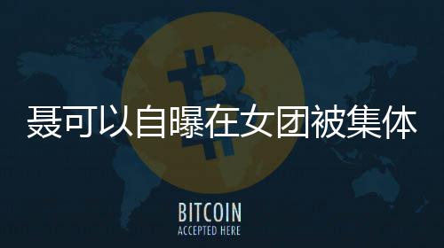 被集曝在聂可女团曾与组凌 体霸同为安崎以自出道