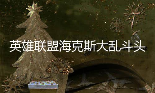 备有哪些海克联盟乱斗头戴英雄斯大式装