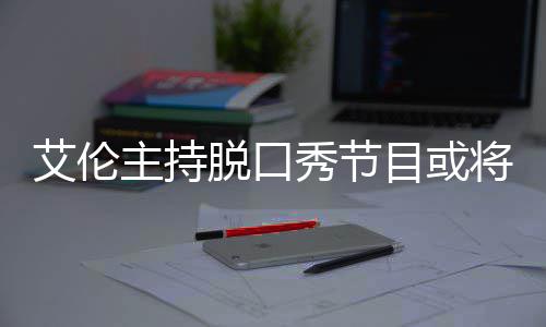 秀节主持重将完结 降严率下目或脱口艾伦收视