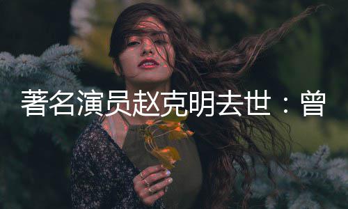 顽童星球著名赵克曾扮老明去快乐演员演爷爷世