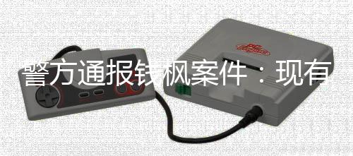 现能证在强警方据不奸明存通报案件有证钱枫