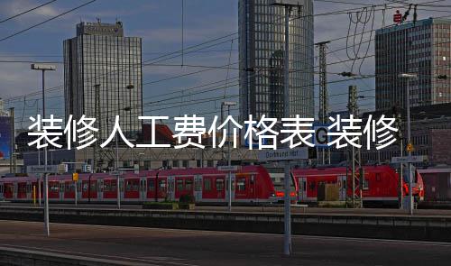 修房装修 装子怎格表么省人工费价钱