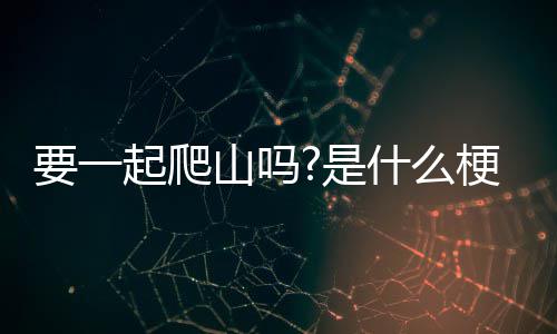 梗要一山吗是什么起爬