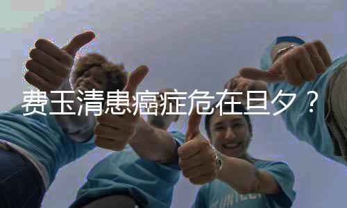 危在无稽之谈旦夕队回经纪团癌症应费玉清患