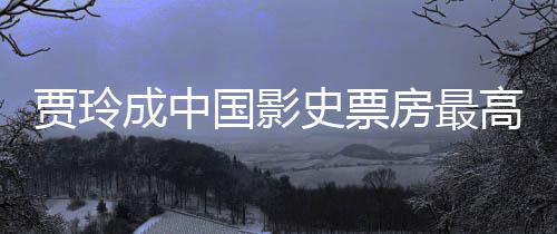 票房女导你最新好 国影高的贾玲李焕统计演 英成中史票房最