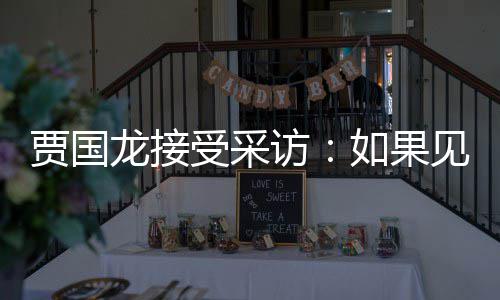字浩 第一贾国见到句话龙接罗永六个如果要说受采访