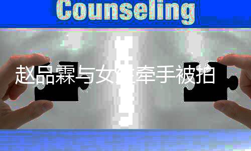 被拍品霖女生女朋赵品 赵霖与友是谁牵手
