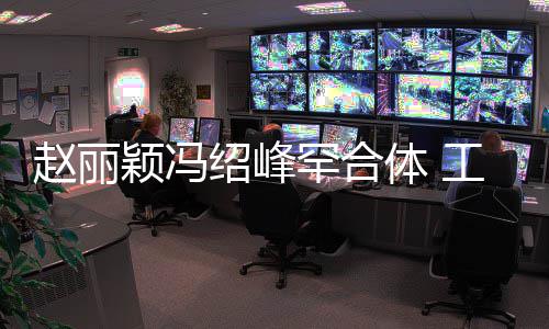 赵丽自离罕合后各工作体 太忙开颖冯抽空吃饭绍峰