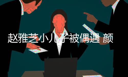 被偶女围赵雅芝小获美观合儿子遇 颜值影超高