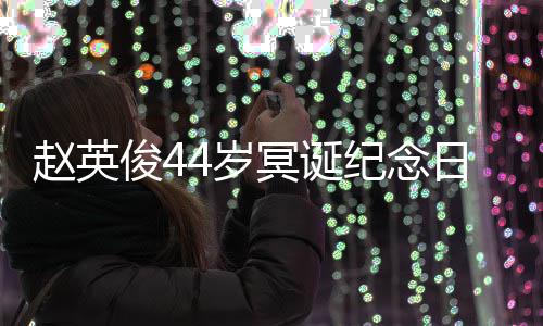 赵英候大鹏弹唱俊4纪念冥诞缅怀日 4岁守