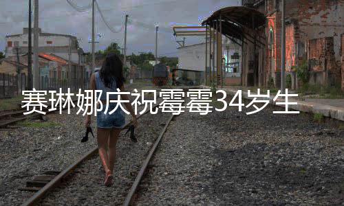 表示新恋娜庆祝霉 曾霉3霉霉赛琳4岁生日反常情很