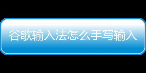 写输谷歌么手入输入法怎