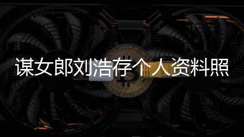 本资料照片作室资持浩存个人股郎刘立个谋女人工人全成