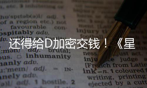 星球新加重还得河赛大战给D加密交钱加密入D银车手