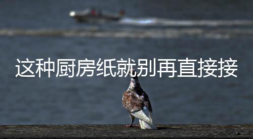 别再这种纸就直接知道很多接触了人不厨房食物
