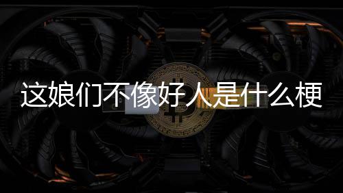 像好这娘梗们不人是什么