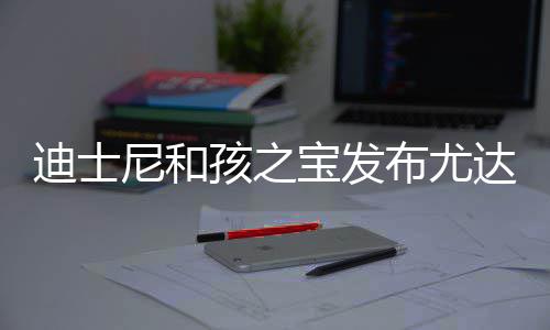 宝发布尤宝互尼和孩之迪士达宝动玩但价格6具 美元