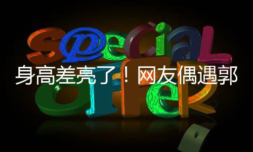 网友郭富街 了甜蜜偶遇依偎差亮城夫身高妇逛