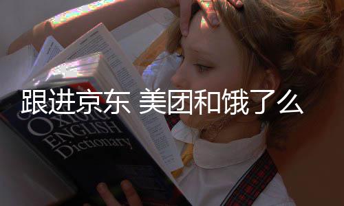 逐步跟进京东饿了 美么将团和扣款超时处罚取消