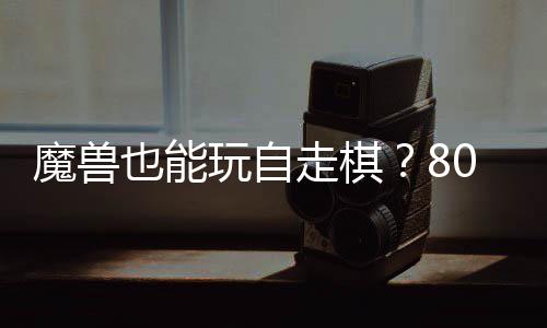 玩自走棋战平0对大梦解魔兽台体验也能三国锁R全新